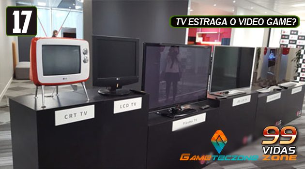 99Vidas Zone 17 – Tipos de TV e suas tecnologias para videogames!
