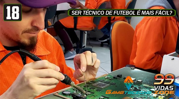 99Vidas Zone 18 – É fácil ser técnico de videogames?