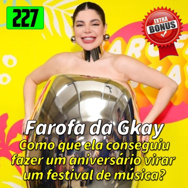 Bônus 227 – O sucesso da Farofa da Gkay!
