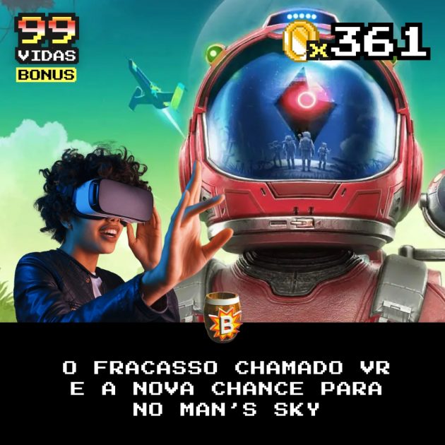 Bônus 361 – O fracasso chamado VR e a nova chance para No Man’s Sky