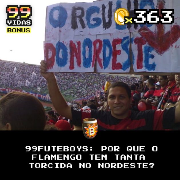 Bônus 363 – 99Futeboys: Por que tem tanto torcedor do Flamengo no Nordeste?