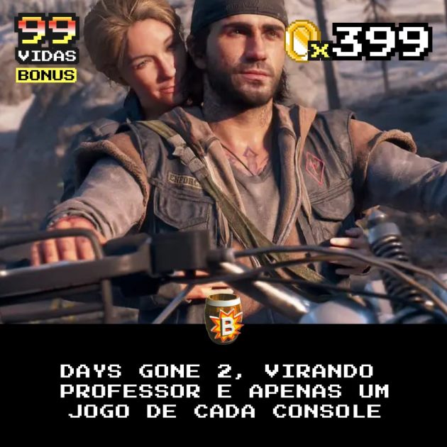 Bônus 399 – Days Gone 2, Virando Professor e Apenas um Jogo de Cada Console