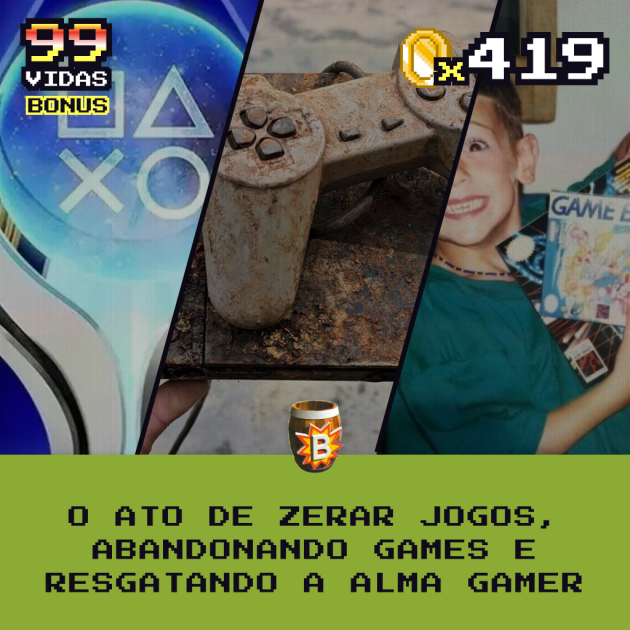 Bônus 419 – O ato de zerar jogos, abandonando games e resgatando a alma gamer